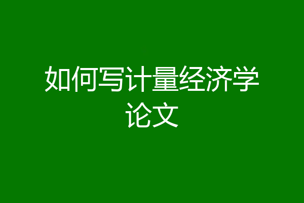 如何写计量经济学论文