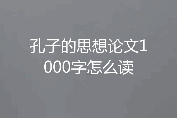 孔子的思想论文1000字怎么读