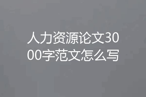 人力资源论文3000字范文怎么写