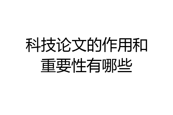科技论文的作用和重要性有哪些