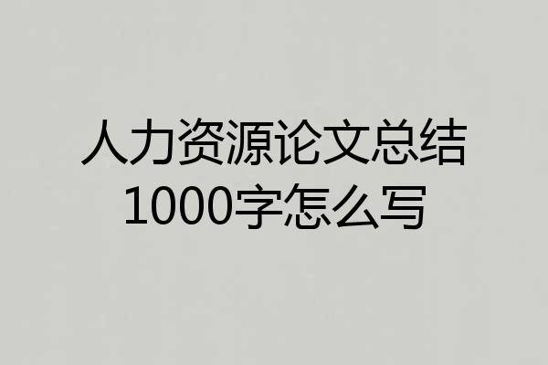 人力资源论文总结1000字怎么写