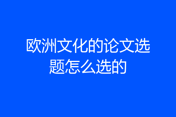 欧洲文化的论文选题怎么选的