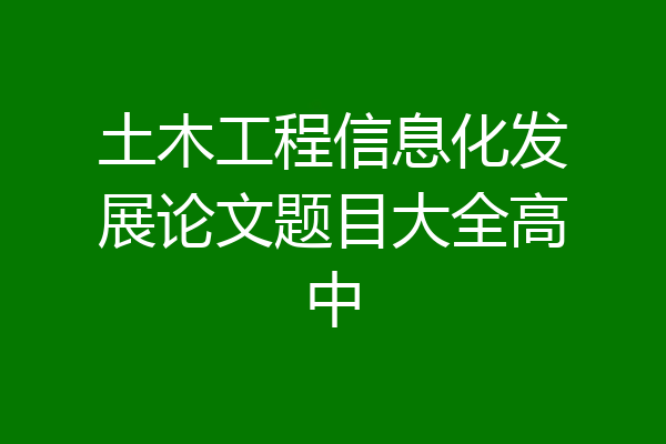 土木工程信息化发展论文题目大全高中