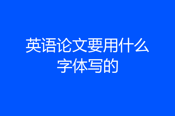 英语论文要用什么字体写的