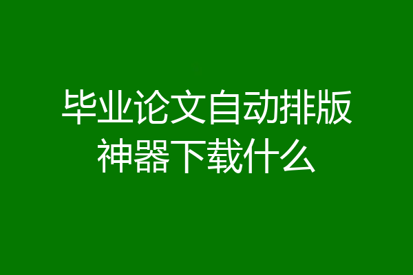 毕业论文自动排版神器下载什么