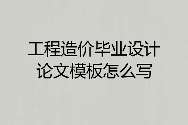 工程造价毕业设计论文模板怎么写