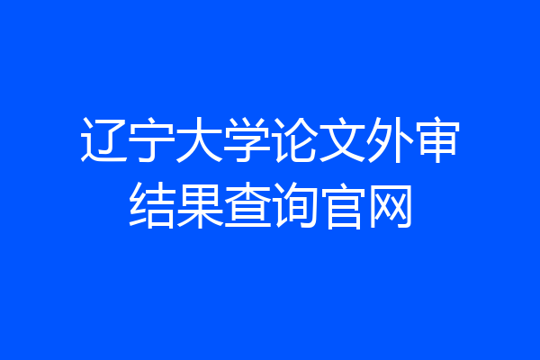 辽宁大学论文外审结果查询官网