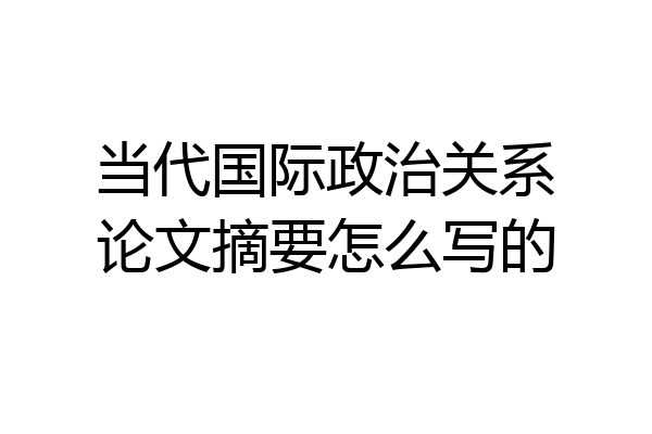 当代国际政治关系论文摘要怎么写的