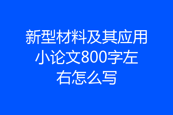新型材料及其应用小论文800字左右怎么写