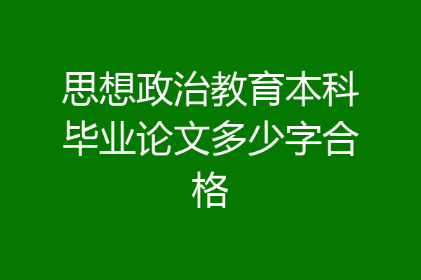 思想政治教育本科毕业论文多少字合格