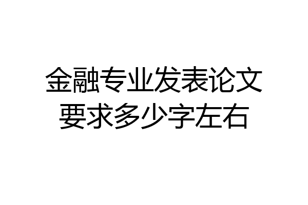 金融专业发表论文要求多少字左右