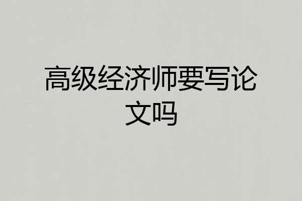 高级经济师要写论文吗