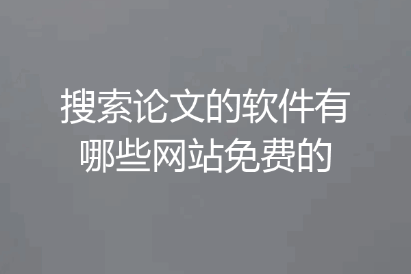 搜索论文的软件有哪些网站免费的