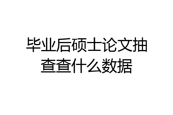 毕业后硕士论文抽查查什么数据