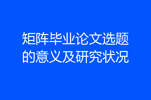 矩阵毕业论文选题的意义及研究状况