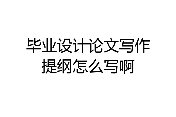 毕业设计论文写作提纲怎么写啊