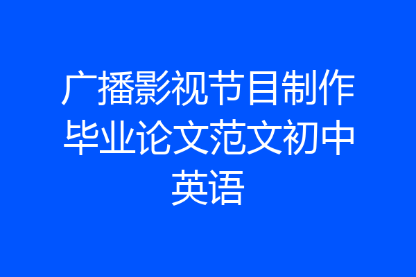 广播影视节目制作毕业论文范文初中英语