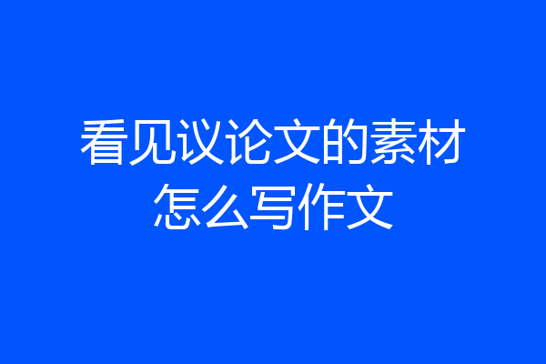 看见议论文的素材怎么写作文