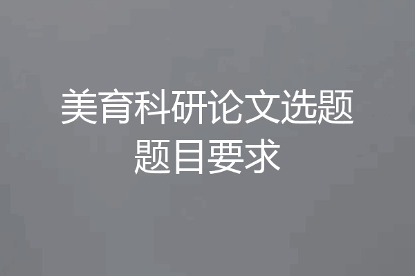 美育科研论文选题题目要求