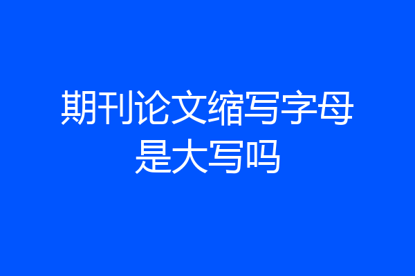 期刊论文缩写字母是大写吗