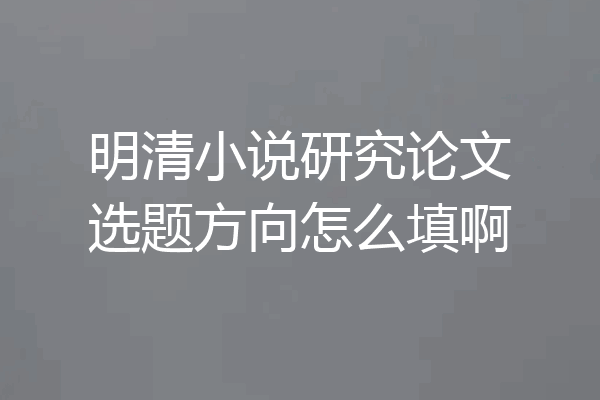 明清小说研究论文选题方向怎么填啊