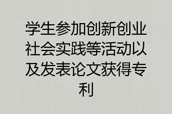 学生参加创新创业社会实践等活动以及发表论文获得专利