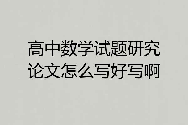高中数学试题研究论文怎么写好写啊