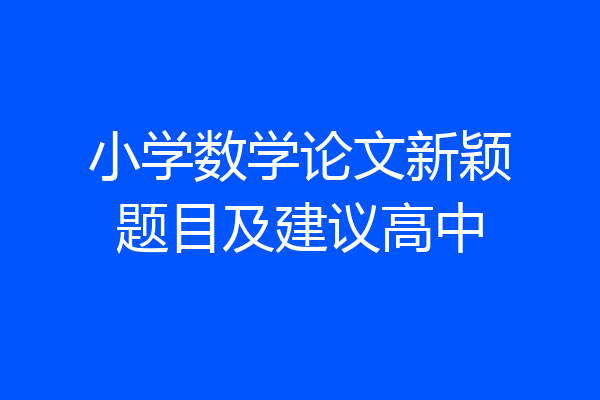 小学数学论文新颖题目及建议高中