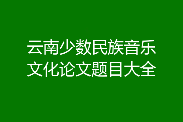 云南少数民族音乐文化论文题目大全