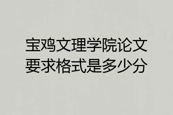 宝鸡文理学院论文要求格式是多少分
