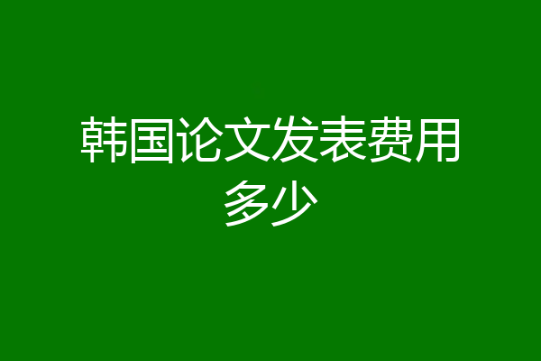 韩国论文发表费用多少