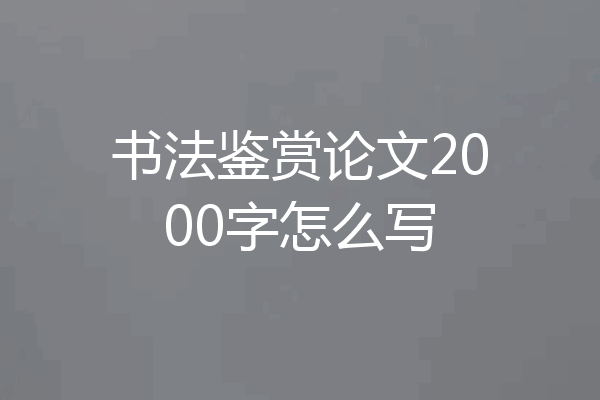 书法鉴赏论文2000字怎么写