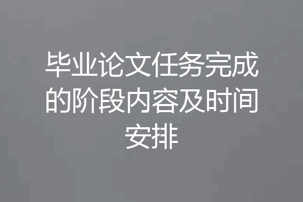 毕业论文任务完成的阶段内容及时间安排
