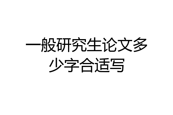 一般研究生论文多少字合适写