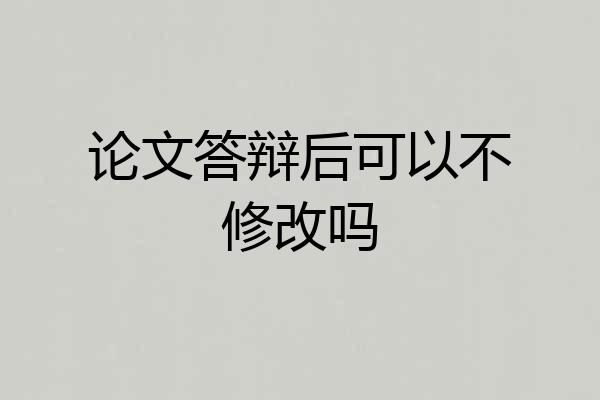 论文答辩后可以不修改吗