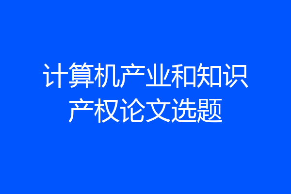 计算机产业和知识产权论文选题