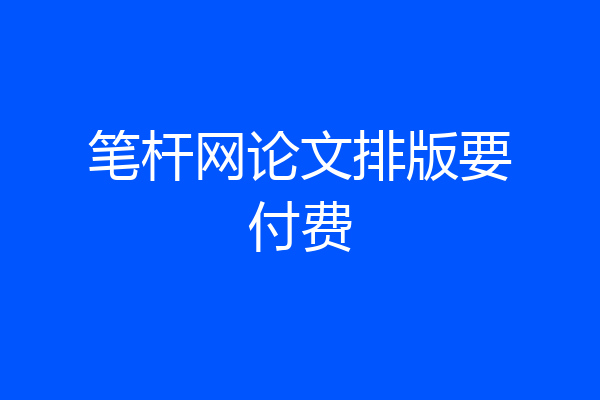 笔杆网论文排版要付费