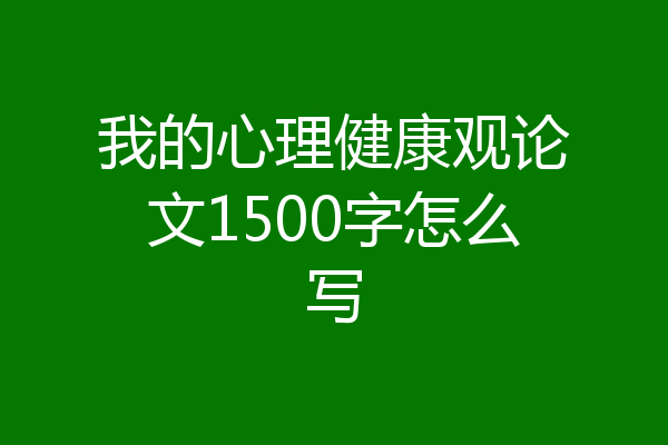 我的心理健康观论文1500字怎么写