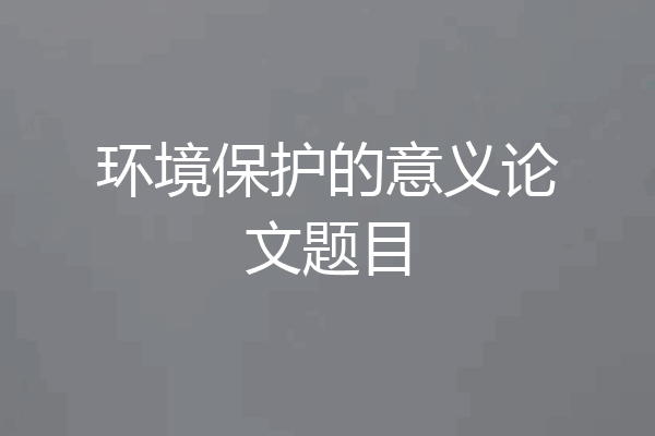 环境保护的意义论文题目