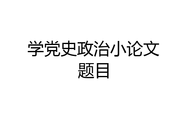 学党史政治小论文题目
