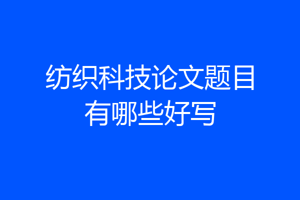 纺织科技论文题目有哪些好写