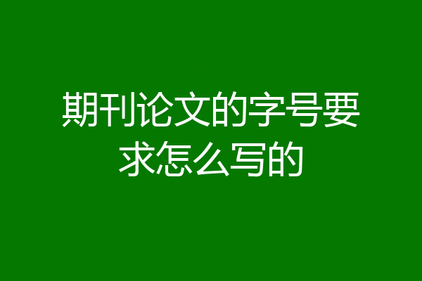 期刊论文的字号要求怎么写的