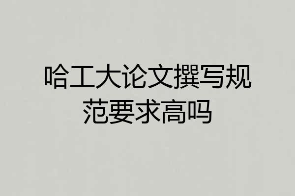 哈工大论文撰写规范要求高吗