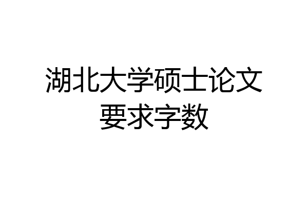 湖北大学硕士论文要求字数