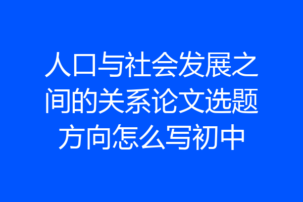 人口与社会发展之间的关系论文选题方向怎么写初中
