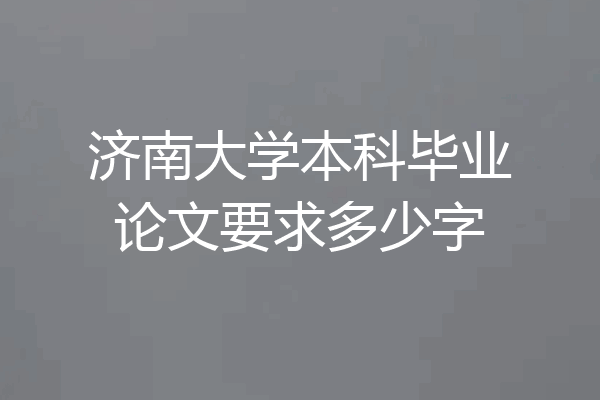 济南大学本科毕业论文要求多少字