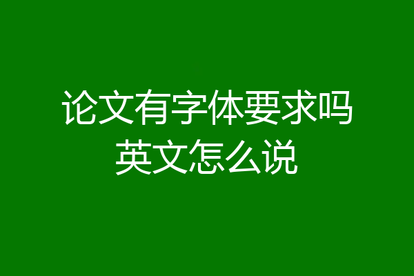 论文有字体要求吗英文怎么说