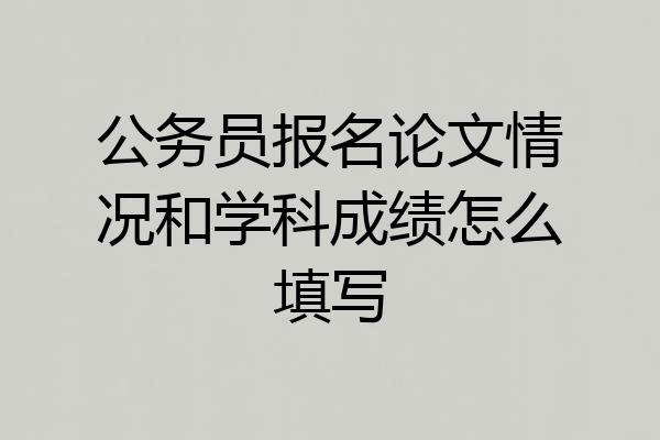 公务员报名论文情况和学科成绩怎么填写