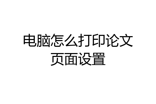 电脑怎么打印论文页面设置