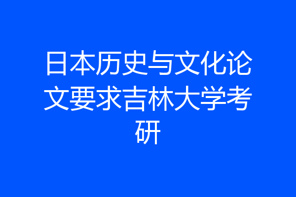日本历史与文化论文要求吉林大学考研